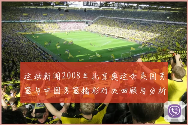 运动新闻2008年北京奥运会美国男篮与中国男篮精彩对决回顾与分析